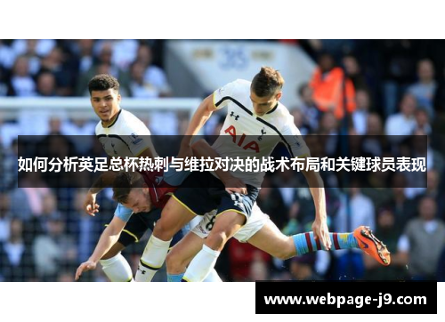 如何分析英足总杯热刺与维拉对决的战术布局和关键球员表现
