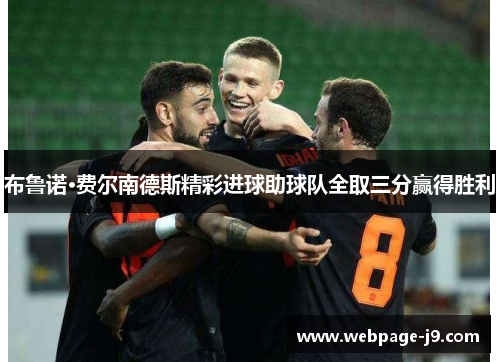 布鲁诺·费尔南德斯精彩进球助球队全取三分赢得胜利 布鲁诺·费尔南德斯精彩进球助球队全取三分赢得胜利