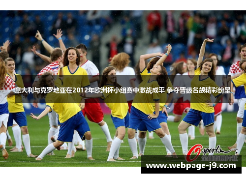 意大利与克罗地亚在2012年欧洲杯小组赛中激战成平 争夺晋级名额精彩纷呈 意大利与克罗地亚在2012年欧洲杯小组赛中激战成平 争夺晋级名额精彩纷呈