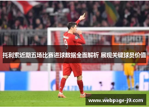 托利索近期五场比赛进球数据全面解析 展现关键球员价值 托利索近期五场比赛进球数据全面解析 展现关键球员价值