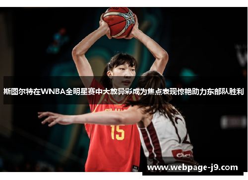 斯图尔特在WNBA全明星赛中大放异彩成为焦点表现惊艳助力东部队胜利