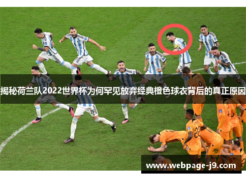 揭秘荷兰队2022世界杯为何罕见放弃经典橙色球衣背后的真正原因