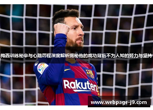 梅西训练秘辛与心路历程深度解析揭秘他的成功背后不为人知的努力与坚持