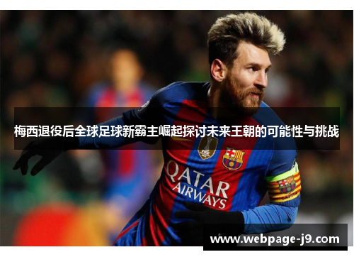 梅西退役后全球足球新霸主崛起探讨未来王朝的可能性与挑战