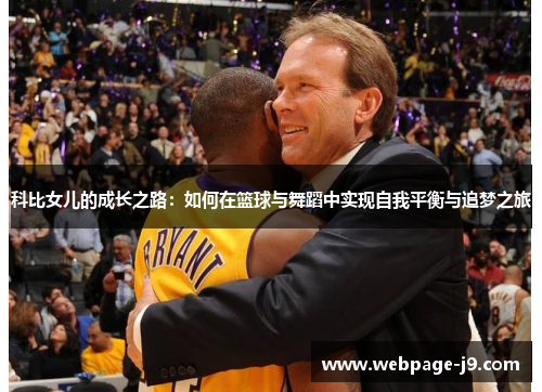 科比女儿的成长之路:如何在篮球与舞蹈中实现自我平衡与追梦之旅 科比女儿的成长之路:如何在篮球与舞蹈中实现自我平衡与追梦之旅