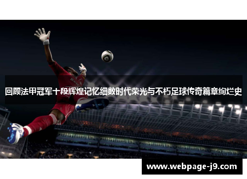 回顾法甲冠军十段辉煌记忆细数时代荣光与不朽足球传奇篇章绚烂史 回顾法甲冠军十段辉煌记忆细数时代荣光与不朽足球传奇篇章绚烂史
