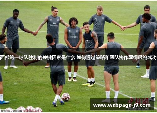 西部第一球队胜利的关键因素是什么 如何通过策略和团队协作取得最终成功 西部第一球队胜利的关键因素是什么 如何通过策略和团队协作取得最终成功