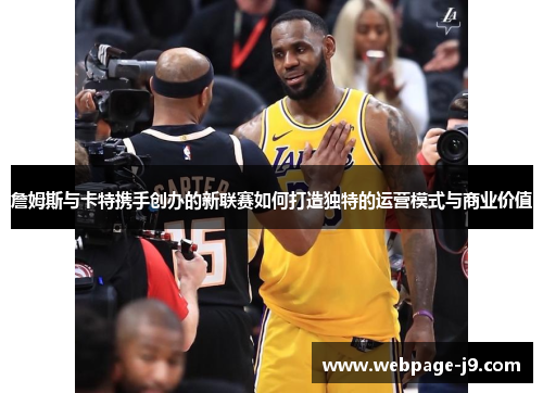 詹姆斯与卡特携手创办的新联赛如何打造独特的运营模式与商业价值 詹姆斯与卡特携手创办的新联赛如何打造独特的运营模式与商业价值
