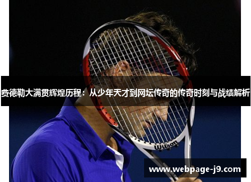费德勒大满贯辉煌历程：从少年天才到网坛传奇的传奇时刻与战绩解析