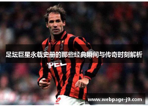 足坛巨星永载史册的那些经典瞬间与传奇时刻解析 足坛巨星永载史册的那些经典瞬间与传奇时刻解析