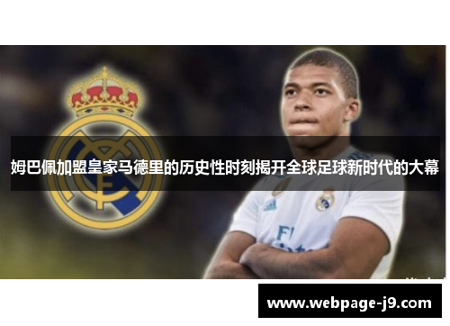 姆巴佩加盟皇家马德里的历史性时刻揭开全球足球新时代的大幕