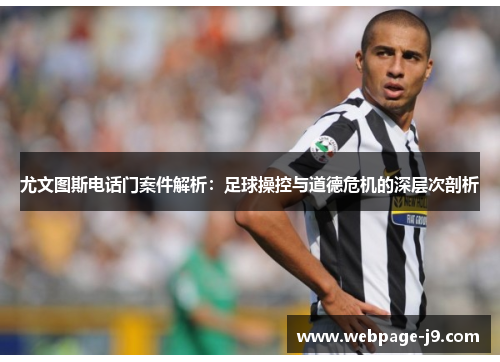 尤文图斯电话门案件解析：足球操控与道德危机的深层次剖析