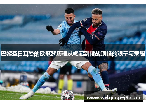 巴黎圣日耳曼的欧冠梦历程从崛起到挑战顶峰的艰辛与荣耀