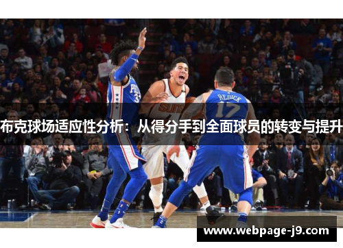 布克球场适应性分析:从得分手到全面球员的转变与提升 布克球场适应性分析:从得分手到全面球员的转变与提升