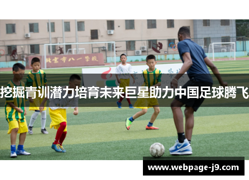 挖掘青训潜力培育未来巨星助力中国足球腾飞