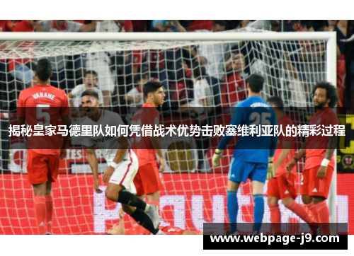揭秘皇家马德里队如何凭借战术优势击败塞维利亚队的精彩过程