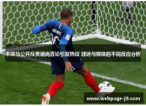 本泽马公开斥责德尚言论引发热议 球迷与媒体的不同反应分析