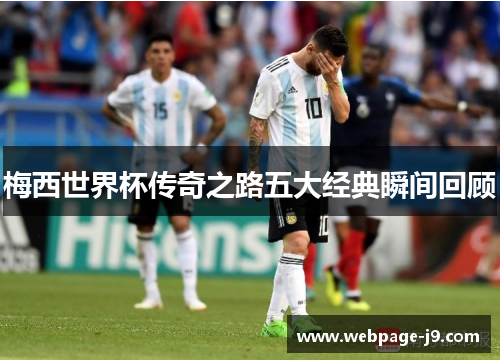 梅西世界杯传奇之路五大经典瞬间回顾