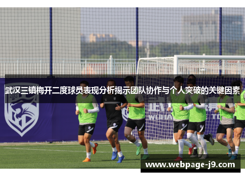 武汉三镇梅开二度球员表现分析揭示团队协作与个人突破的关键因素