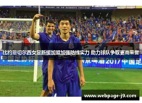 比约恩切尔西女足新援加盟加强防线实力 助力球队争取更高荣誉