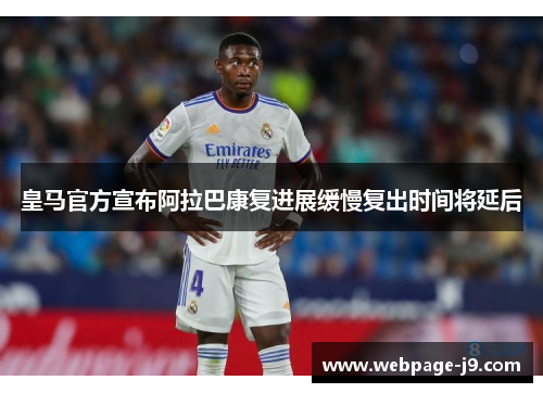 皇马官方宣布阿拉巴康复进展缓慢复出时间将延后