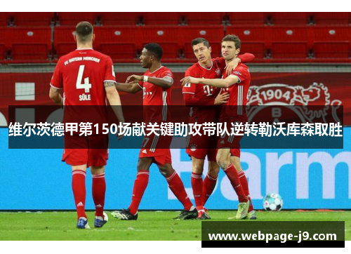 维尔茨德甲第150场献关键助攻带队逆转勒沃库森取胜
