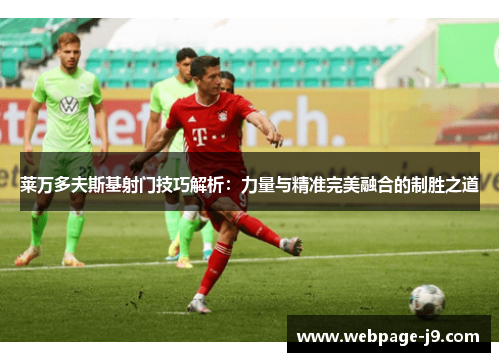 莱万多夫斯基射门技巧解析：力量与精准完美融合的制胜之道