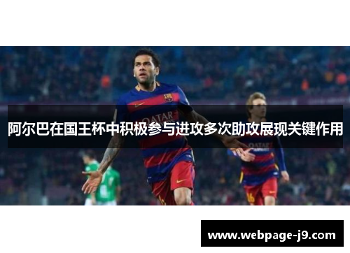 阿尔巴在国王杯中积极参与进攻多次助攻展现关键作用 阿尔巴在国王杯中积极参与进攻多次助攻展现关键作用