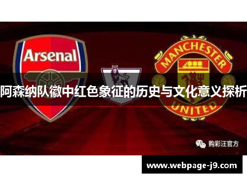 阿森纳队徽中红色象征的历史与文化意义探析 阿森纳队徽中红色象征的历史与文化意义探析