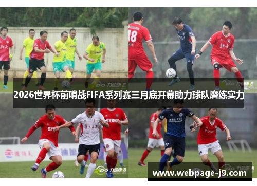2026世界杯前哨战FIFA系列赛三月底开幕助力球队磨练实力 2026世界杯前哨战FIFA系列赛三月底开幕助力球队磨练实力