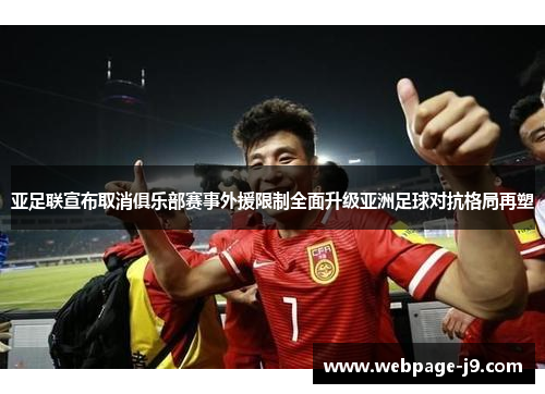 亚足联宣布取消俱乐部赛事外援限制全面升级亚洲足球对抗格局再塑
