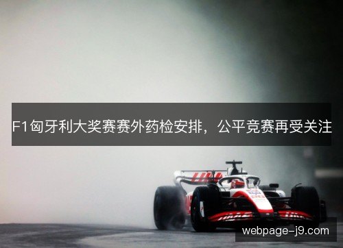 F1匈牙利大奖赛赛外药检安排,公平竞赛再受关注 F1匈牙利大奖赛赛外药检安排,公平竞赛再受关注