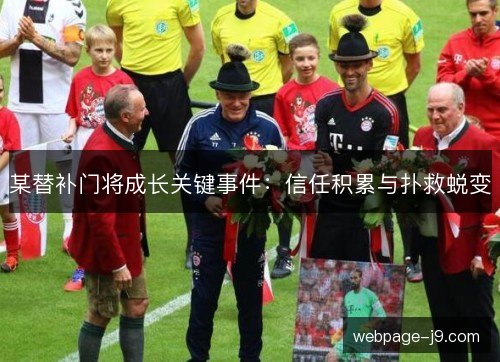 某替补门将成长关键事件:信任积累与扑救蜕变 某替补门将成长关键事件:信任积累与扑救蜕变